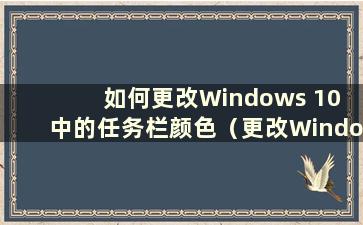 如何更改Windows 10 中的任务栏颜色（更改Windows 10 中的任务栏颜色）